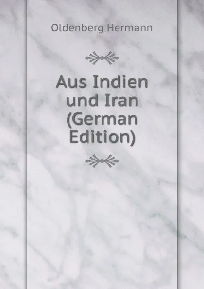 Обложка книги Aus Indien und Iran (German Edition), Oldenberg Hermann