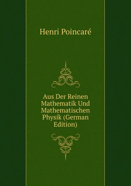 Обложка книги Aus Der Reinen Mathematik Und Mathematischen Physik (German Edition), Henri Poincaré