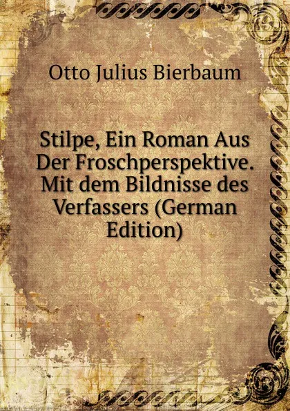 Обложка книги Stilpe, Ein Roman Aus Der Froschperspektive. Mit dem Bildnisse des Verfassers (German Edition), Otto Julius Bierbaum