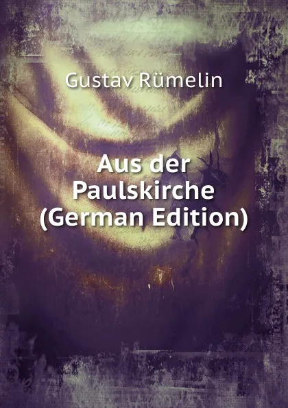 Обложка книги Aus der Paulskirche (German Edition), Gustav Rümelin