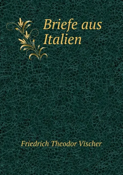 Обложка книги Briefe aus Italien, Friedrich Theodor Vischer