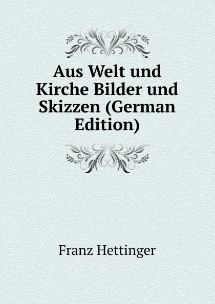 Обложка книги Aus Welt und Kirche Bilder und Skizzen (German Edition), Franz Hettinger