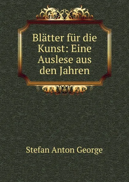 Обложка книги Blatter fur die Kunst: Eine Auslese aus den Jahren, Stefan Anton George