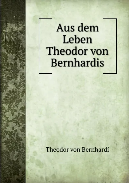 Обложка книги Aus dem Leben Theodor von Bernhardis, Theodor von Bernhardi