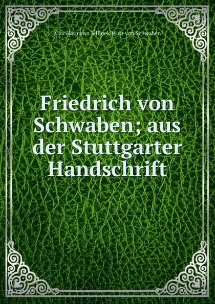 Обложка книги Friedrich von Schwaben; aus der Stuttgarter Handschrift, Max Hermann Jellinek Wurt von Schwaben