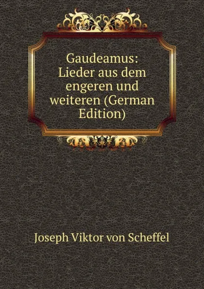 Обложка книги Gaudeamus: Lieder aus dem engeren und weiteren (German Edition), Joseph Viktor von Scheffel