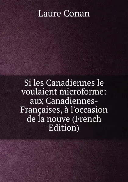 Обложка книги Si les Canadiennes le voulaient microforme: aux Canadiennes-Francaises, a l.occasion de la nouve (French Edition), Laure Conan