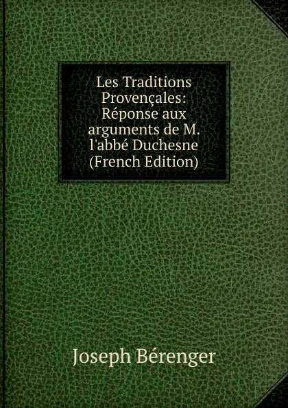 Обложка книги Les Traditions Provencales: Reponse aux arguments de M. l.abbe Duchesne (French Edition), Joseph Bérenger