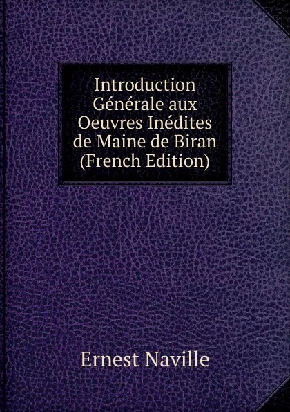 Обложка книги Introduction Generale aux Oeuvres Inedites de Maine de Biran (French Edition), Ernest Naville