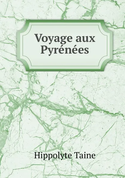 Обложка книги Voyage aux Pyrenees, Taine Hippolyte