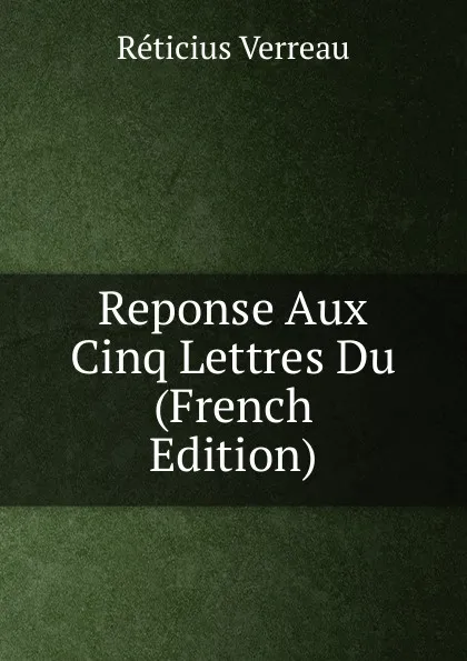 Обложка книги Reponse Aux  Cinq Lettres Du (French Edition), Réticius Verreau