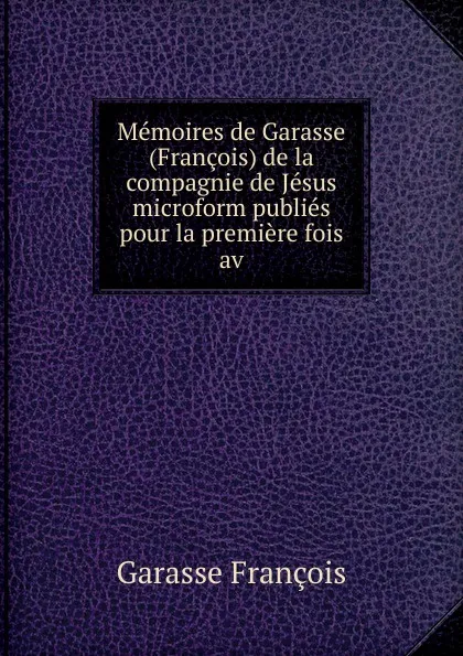 Обложка книги Memoires de Garasse (Francois) de la compagnie de Jesus microform publies pour la premiere fois av, Garasse François