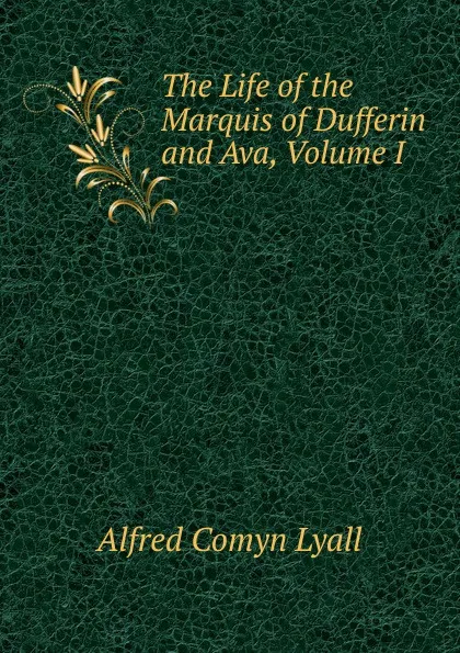 Обложка книги The Life of the Marquis of Dufferin and Ava, Volume I, Lyall Alfred Comyn