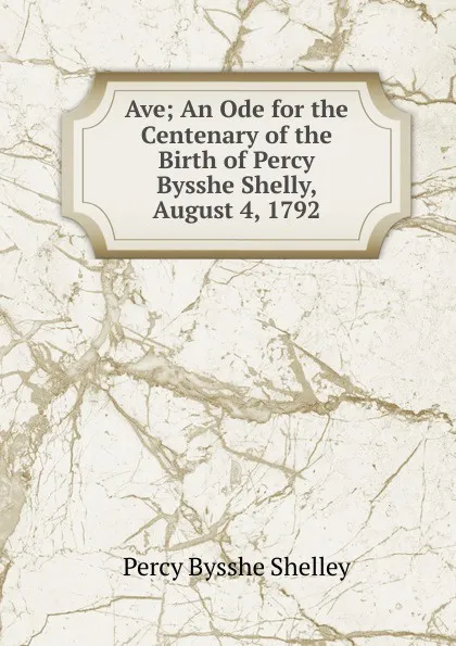 Обложка книги Ave; An Ode for the Centenary of the Birth of Percy Bysshe Shelly, August 4, 1792, Shelley Percy Bysshe