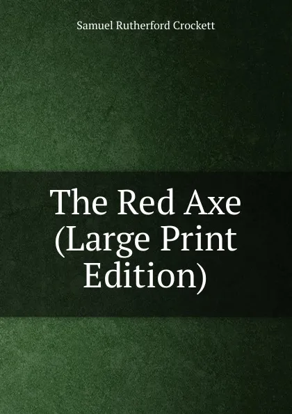 Обложка книги The Red Axe (Large Print Edition), S. R. Crockett