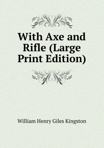 Обложка книги With Axe and Rifle (Large Print Edition), Kingston William Henry