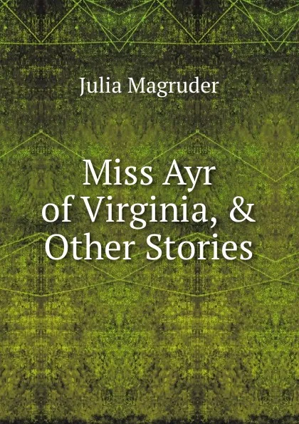 Обложка книги Miss Ayr of Virginia, . Other Stories, Julia Magruder