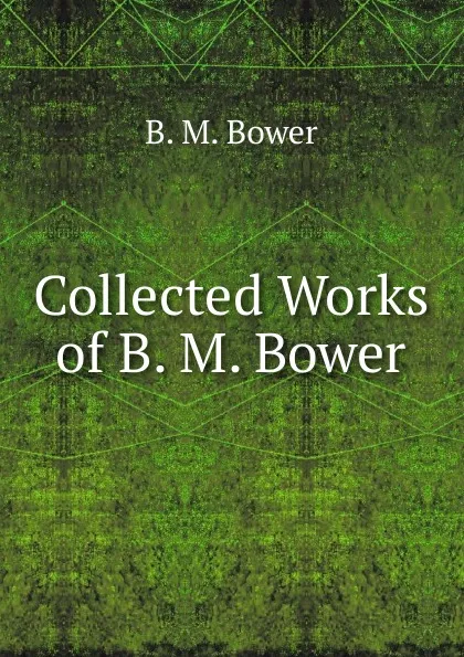 Обложка книги Collected Works of B. M. Bower, B.M. Bower