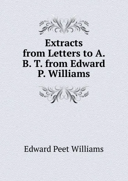 Обложка книги Extracts from Letters to A. B. T. from Edward P. Williams, Edward Peet Williams