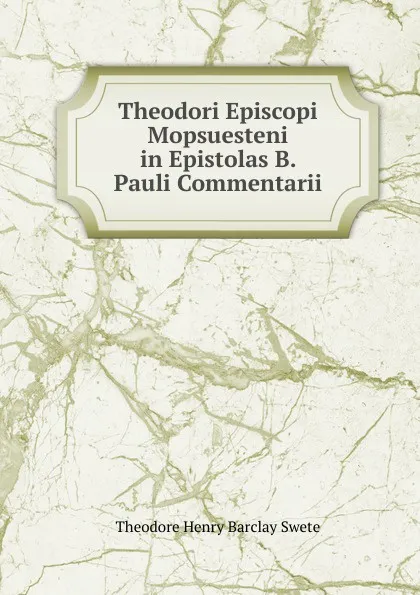 Обложка книги Theodori Episcopi Mopsuesteni in Epistolas B. Pauli Commentarii, Theodore Henry Barclay Swete