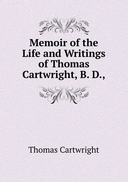 Обложка книги Memoir of the Life and Writings of Thomas Cartwright, B. D.,, Thomas Cartwright