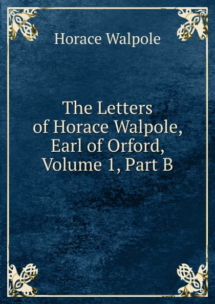 Обложка книги The Letters of Horace Walpole, Earl of Orford, Volume 1, Part B, Horace Walpole
