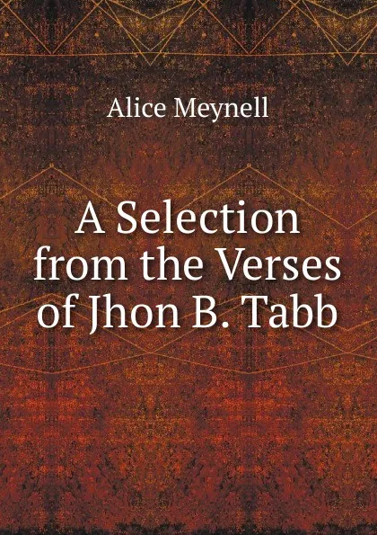 Обложка книги A Selection from the Verses of Jhon B. Tabb, Meynell Alice Christiana