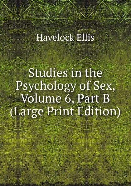 Обложка книги Studies in the Psychology of Sex, Volume 6, Part B (Large Print Edition), Ellis Havelock