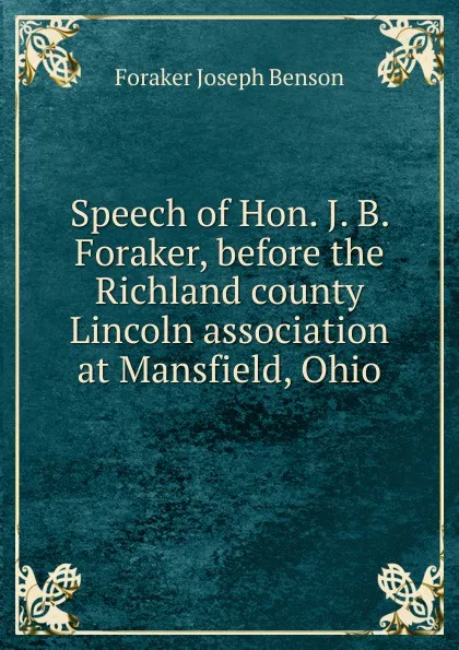 Обложка книги Speech of Hon. J. B. Foraker, before the Richland county Lincoln association at Mansfield, Ohio, Foraker Joseph Benson