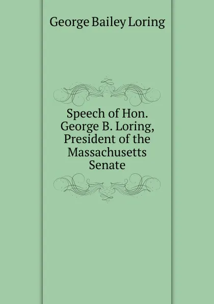 Обложка книги Speech of Hon. George B. Loring, President of the Massachusetts Senate, George Bailey Loring