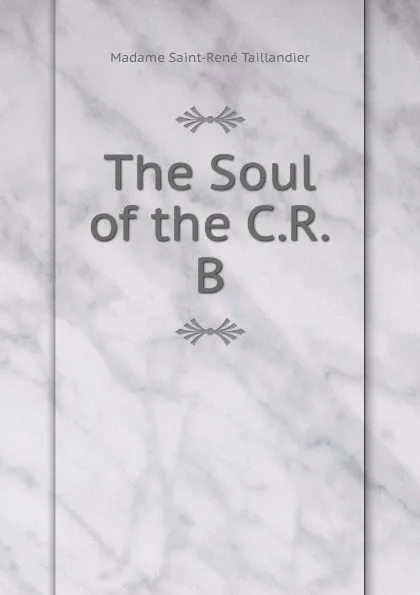 Обложка книги The Soul of the C.R.B, Madame Saint-René Taillandier