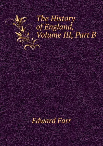 Обложка книги The History of England, Volume III, Part B, Edward Farr