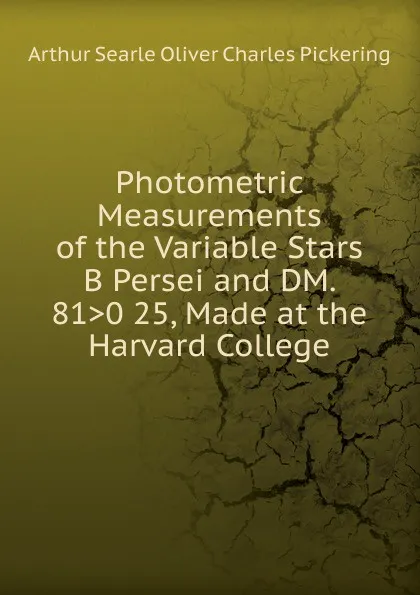 Обложка книги Photometric Measurements of the Variable Stars B Persei and DM. 81.0 25, Made at the Harvard College, Arthur Searle Oliver Charles Pickering