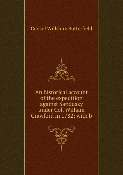 Обложка книги An historical account of the expedition against Sandusky under Col. William Crawford in 1782; with b, Consul Willshire Butterfield