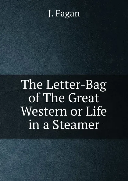 Обложка книги The Letter-Bag of The Great Western or Life in a Steamer, J. Fagan