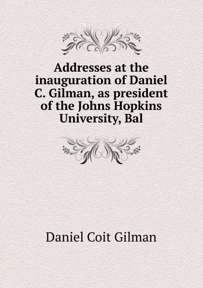 Обложка книги Addresses at the inauguration of Daniel C. Gilman, as president of the Johns Hopkins University, Bal, Gilman Daniel Coit