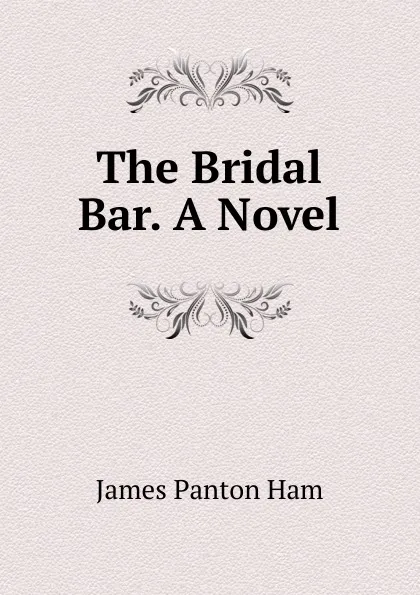 Обложка книги The Bridal Bar. A Novel., James Panton Ham