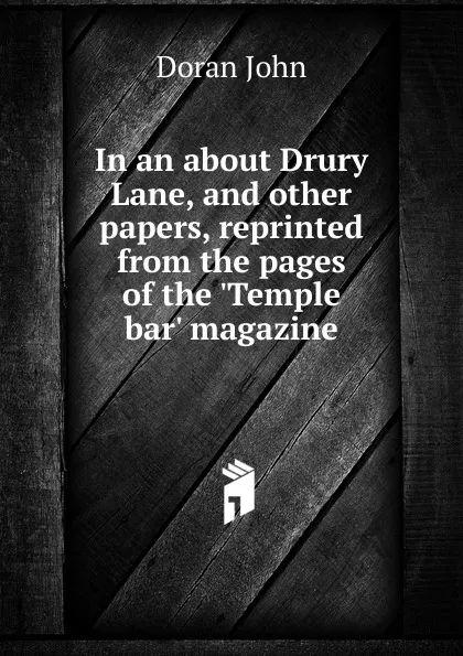 Обложка книги In an about Drury Lane, and other papers, reprinted from the pages of the .Temple bar. magazine, Dr. Doran