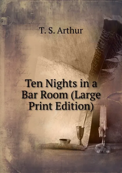 Обложка книги Ten Nights in a Bar Room (Large Print Edition), T. S. Arthur