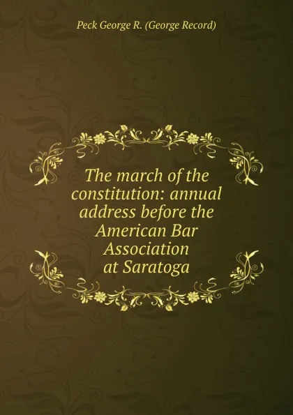 Обложка книги The march of the constitution: annual address before the American Bar Association at Saratoga, Peck George R. (George Record)