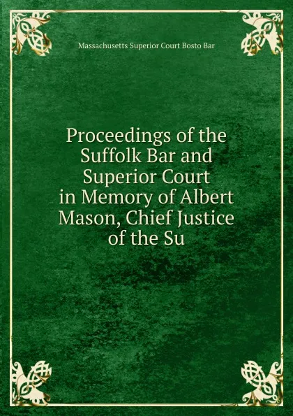 Обложка книги Proceedings of the Suffolk Bar and Superior Court in Memory of Albert Mason, Chief Justice of the Su, Massachusetts Superior Court Bosto Bar