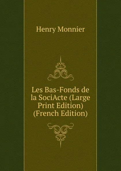 Обложка книги Les Bas-Fonds de la SociActe (Large Print Edition) (French Edition), Henry Monnier