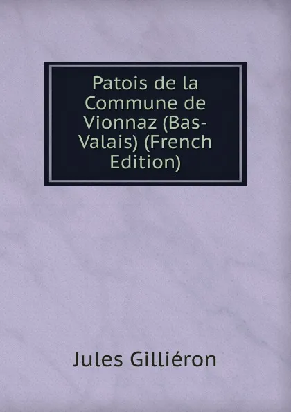 Обложка книги Patois de la Commune de Vionnaz (Bas-Valais) (French Edition), Jules Gilliéron