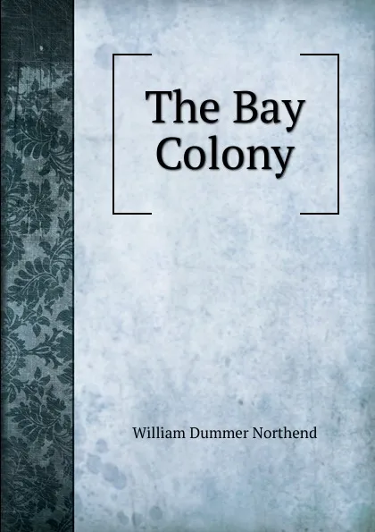 Обложка книги The Bay Colony, William Dummer Northend