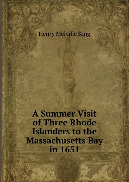 Обложка книги A Summer Visit of Three Rhode Islanders to the Massachusetts Bay in 1651, Henry Melville King