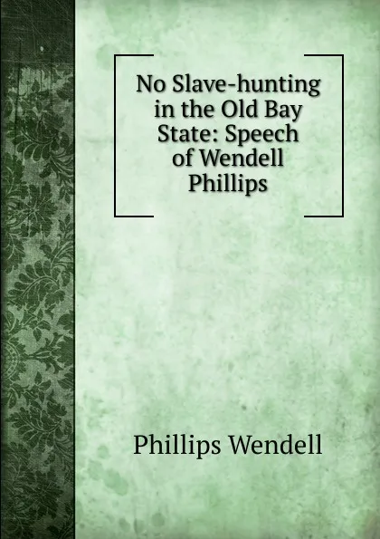 Обложка книги No Slave-hunting in the Old Bay State: Speech of Wendell Phillips, Wendell Phillips