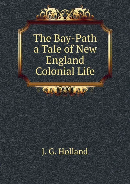 Обложка книги The Bay-Path a Tale of New England Colonial Life, J.G. Holland