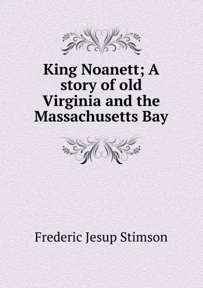 Обложка книги King Noanett; A story of old Virginia and the Massachusetts Bay, Frederic Jesup Stimson