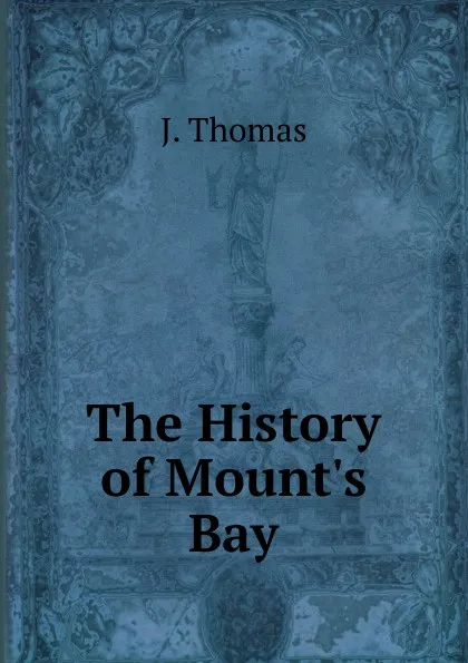 Обложка книги The History of Mount.s Bay, J. Thomas