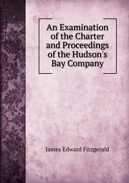Обложка книги An Examination of the Charter and Proceedings of the Hudson.s Bay Company, James Edward Fitzgerald